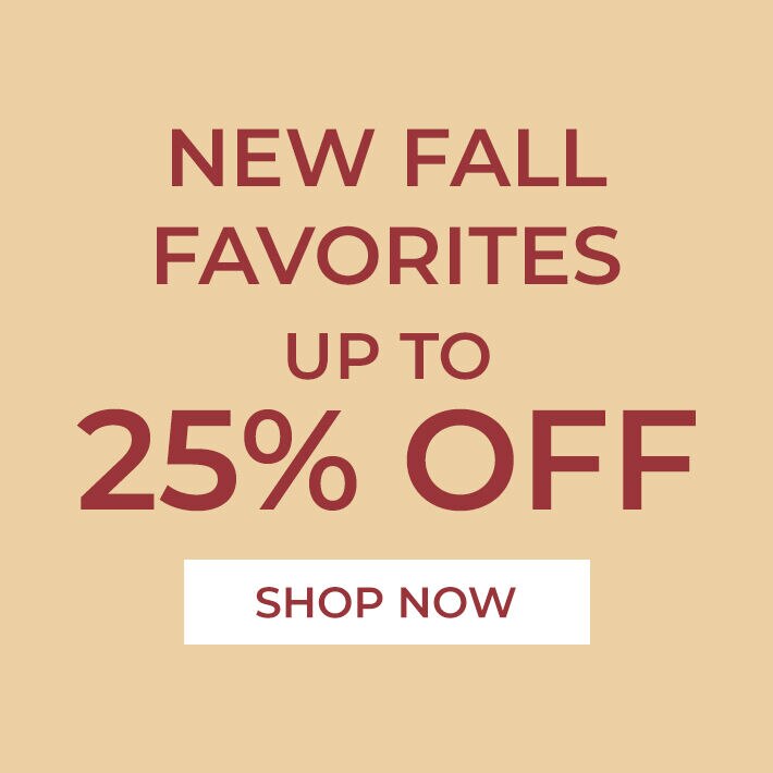 New Fall Favorites Up To 25% Off