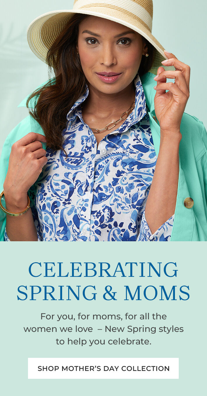 celebrating spring & moms for you, for moms, for all the women we love - new spring styles to help you celebrate. shop mother's day collection