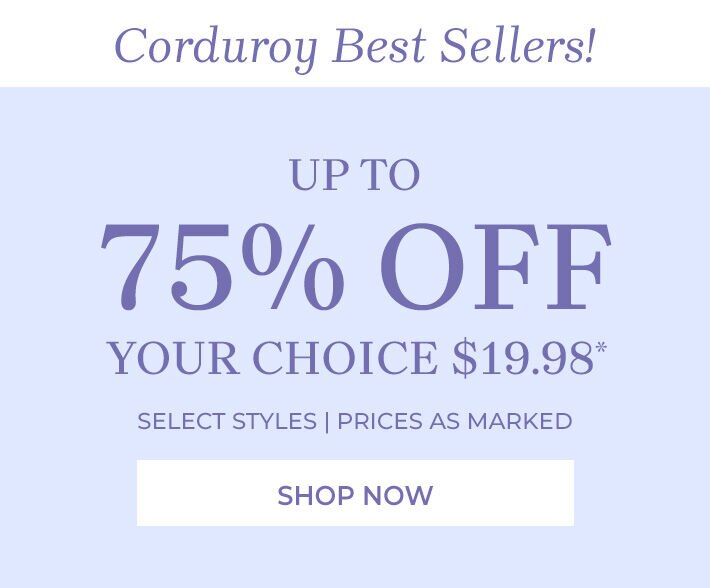 corduroy best sellers! up to 75% off your choice $19.98* select styles | prices as marked shop now