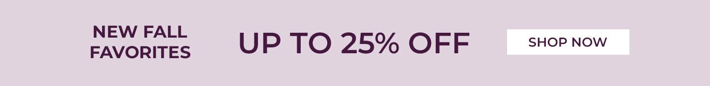 new fall favorites up to 25% off shop now