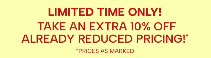 Limited time only! Take an extra 10% off already reduced pricing!* (*prices as marked)