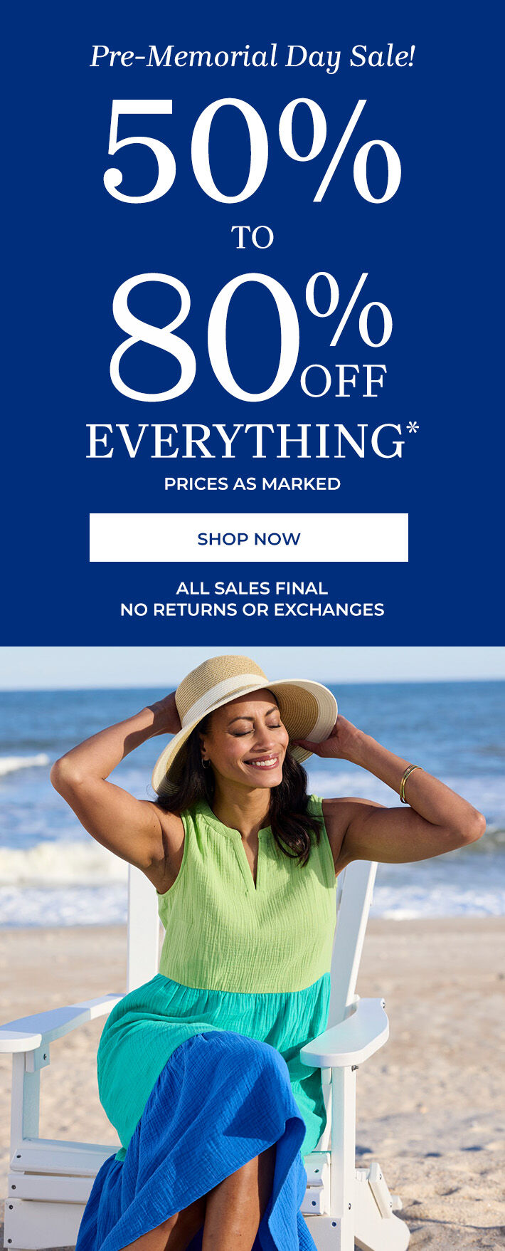 pre-memorial day sale! 50% to 80% off everything* prices as marked shop now all sales final no returns or exchanges