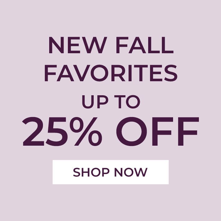 new fall favorites up to 25% off shop now