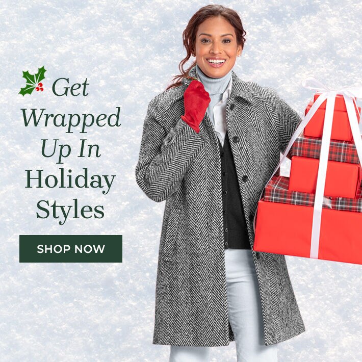 find your festive get wrapped up in holiday styles shop now