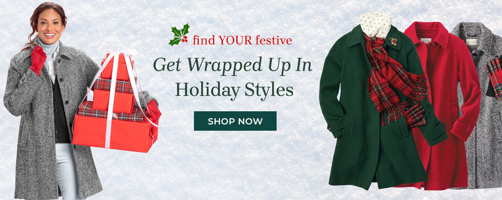 find your festive get wrapped up in holiday styles shop now