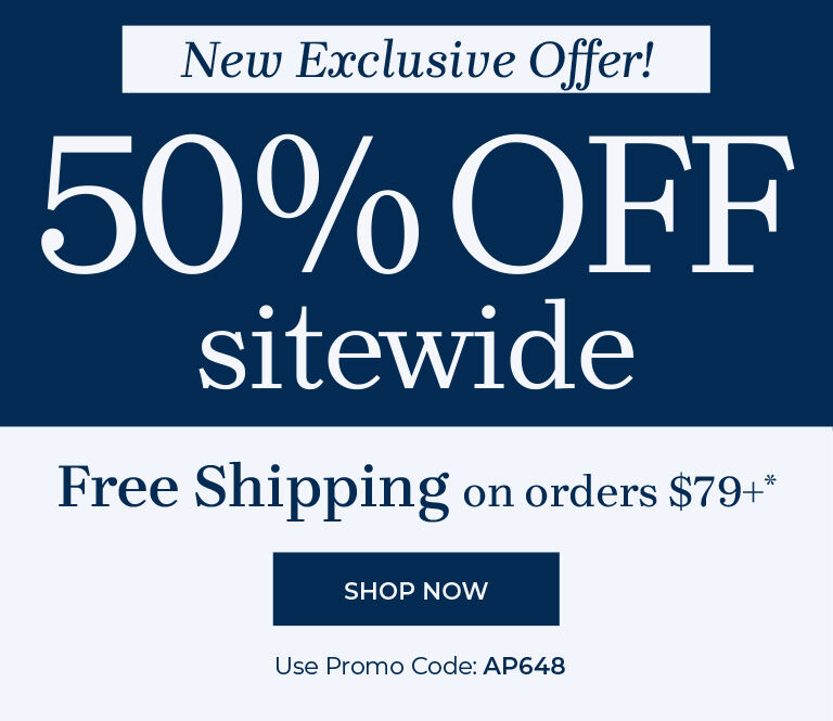 new exclusive offer! 50% off sitewide free shipping on orders $79+ shop now use promo code: AP648
