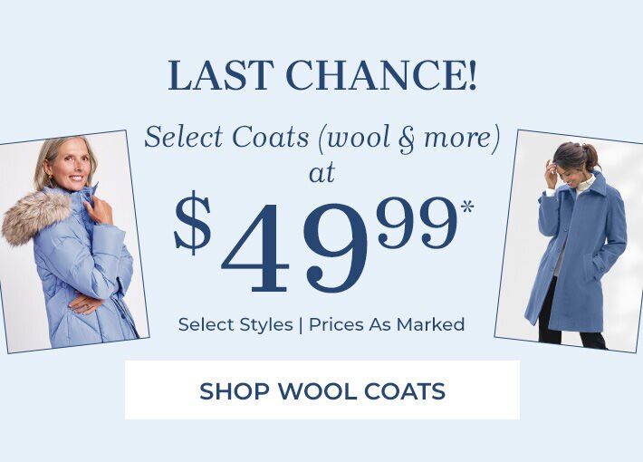 last chance@ select coats (wool & more) at $49.99*  select styles | prices as marked shop wool coats