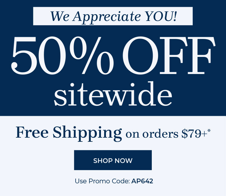 we appreciate you! 50% off sitewide free shipping on orders $79+ shop now use promo code: AP642