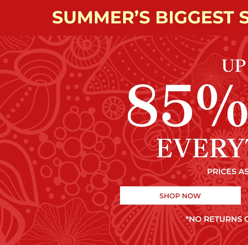 summer's biggest sale. last chance up to 85% off everything* prices as marked shop now