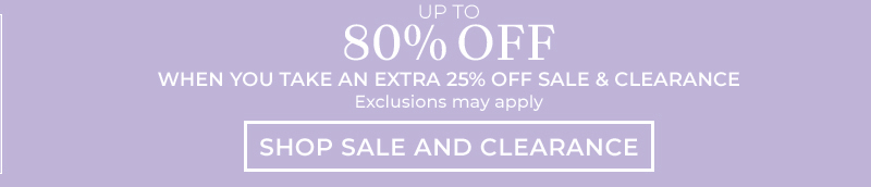 up to 80% off when you take an extra 25% off sale & clearance exclusions may apply shop sale & clearance