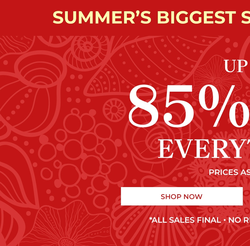 summer's biggest sale. last chance up to 85% off everything* prices as marked shop now