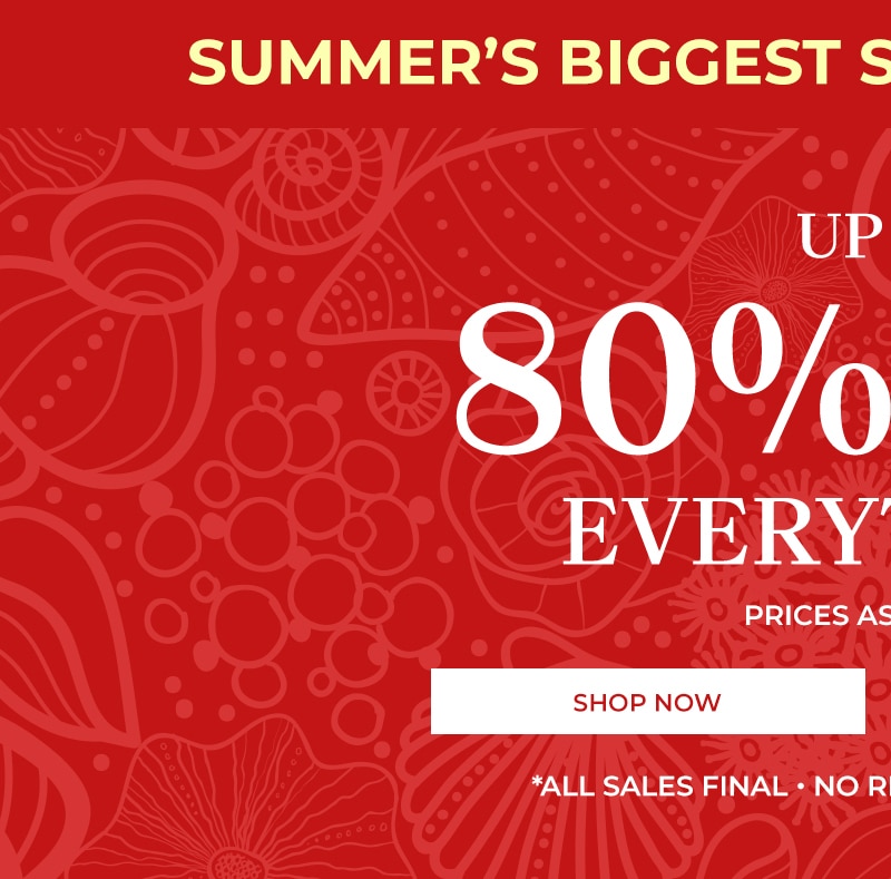 summer's biggest sale. last chance up to 80% off everything* prices as marked shop now