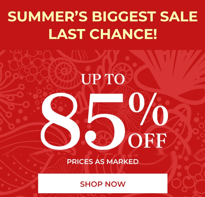 summer's biggest sale. last chance up to 85% off* prices as marked shop now