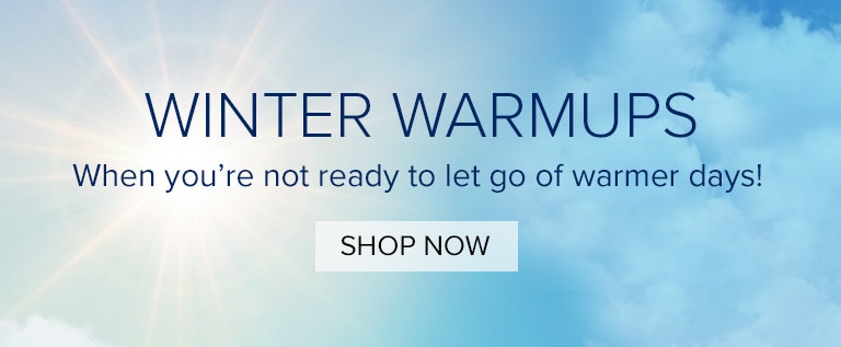 Winter Warmups. When you're not ready to let go of warmer days! Shop Now